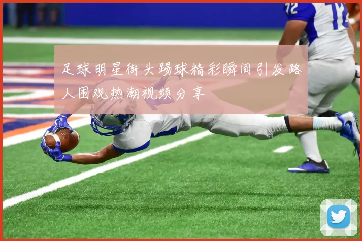 足球明星街头踢球精彩瞬间引发路人围观热潮视频分享