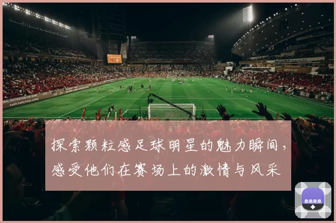 探索颗粒感足球明星的魅力瞬间，感受他们在赛场上的激情与风采