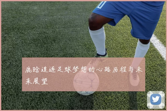 鹿晗追逐足球梦想的心路历程与未来展望