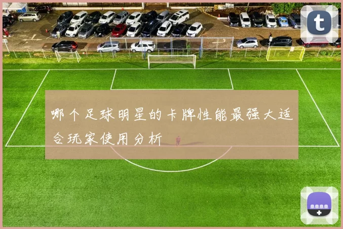 哪个足球明星的卡牌性能最强大适合玩家使用分析