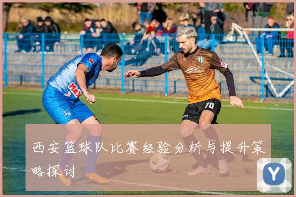 西安篮球队比赛经验分析与提升策略探讨