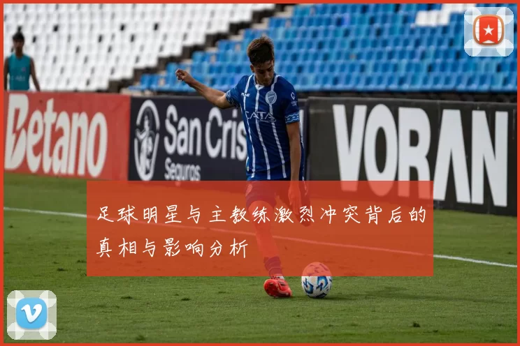 足球明星与主教练激烈冲突背后的真相与影响分析