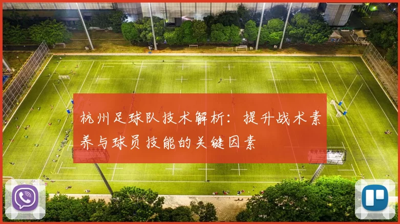 杭州足球队技术解析：提升战术素养与球员技能的关键因素