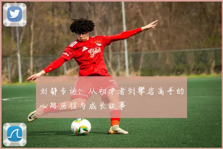 刘静专访：从初学者到攀岩高手的心路历程与成长故事