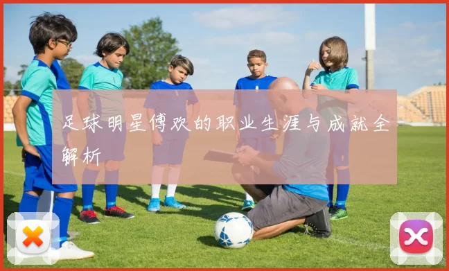 足球明星傅欢的职业生涯与成就全解析
