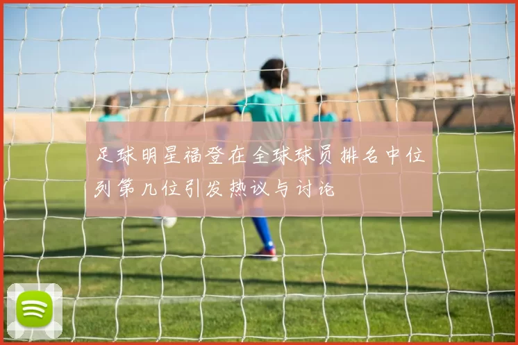 足球明星福登在全球球员排名中位列第几位引发热议与讨论