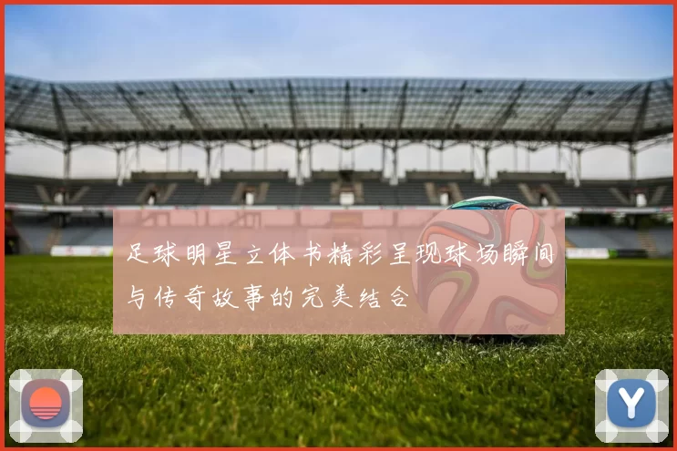 足球明星立体书精彩呈现球场瞬间与传奇故事的完美结合
