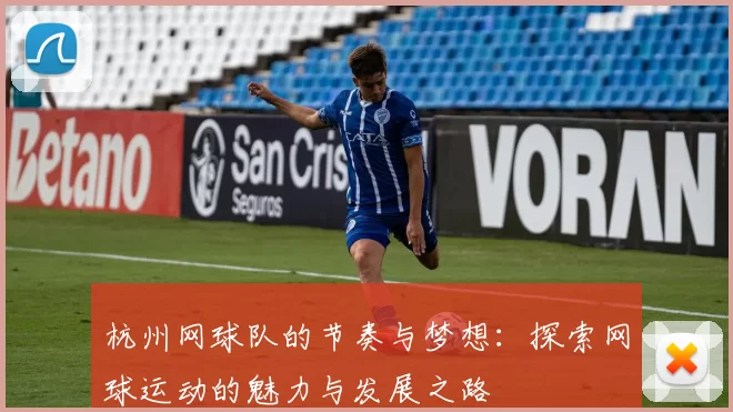 杭州网球队的节奏与梦想：探索网球运动的魅力与发展之路