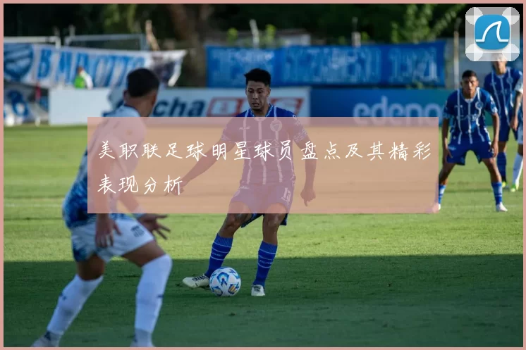 美职联足球明星球员盘点及其精彩表现分析