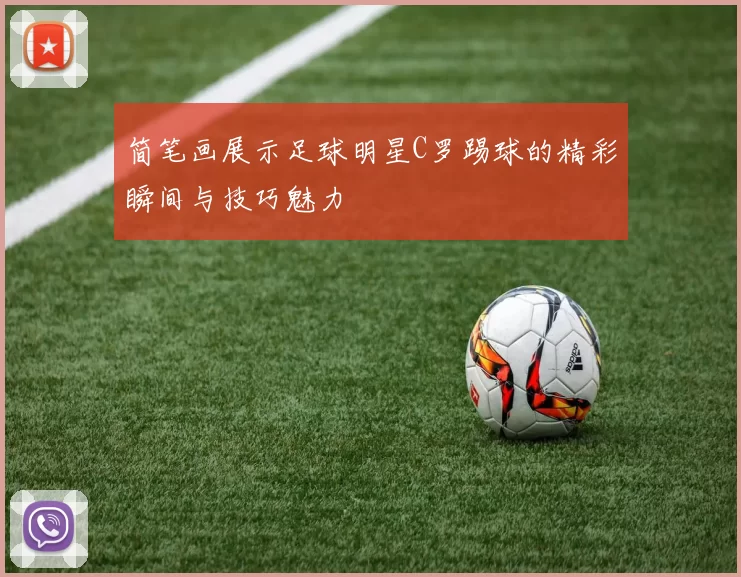 简笔画展示足球明星C罗踢球的精彩瞬间与技巧魅力