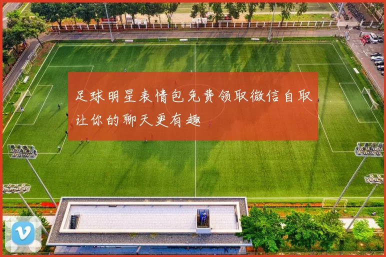 足球明星表情包免费领取微信自取让你的聊天更有趣